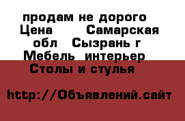 продам не дорого › Цена ­ 1 - Самарская обл., Сызрань г. Мебель, интерьер » Столы и стулья   